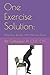 One Exercise Solution: Maximum Results with Minimum Effort: Improve balance strength and flexibility to regain or maintain independence