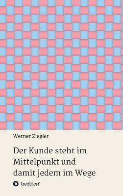Der Kunde steht im Mittelpunkt und damit jedem im Wege (German Edition)
