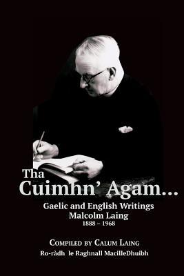 Tha Cuimhn' Agam...: Gaelic and English Writings by Malcolm Laing, 1888 - 1968