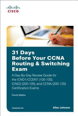 31 Days Before Your CCNA Routing & Switching Exam: A Day-by-Day Review Guide for the ICND1/CCent (100-105), ICND2 (200-105), and CCNA (200-125) Certification Exams