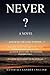 Never...?: A Novel - "Whom do the gods worship?" - Imagine Love, The Great Mystery, Origins, Destinies, Fates, & Other Wild, Odd, Yet Infinite Possibilities... (Conscious Evolution)