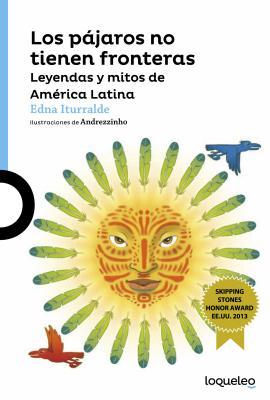 Los pájaros no tienen fronteras: Leyendas y mitos de América Latina / Birds Have No Borders: Legends and Myths from Latin America (Spanish Edition) (Serie Azul)