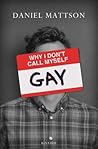 Why I Don't Call Myself Gay: How I Reclaimed My Sexual Reality and Found Peace