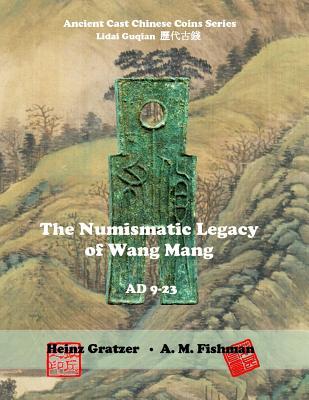 The Numismatic Legacy of Wang Mang, AD 9 - 23 (Ancient Cast Chinese Coins Series - Lidai Guqian)