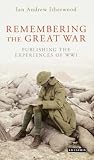 Remembering the Great War: Writing and Publishing the Experiences of World War I (International Library of Twentieth Century History)