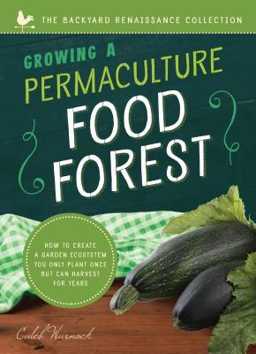 Growing a Permaculture Food Forest: How to Create a Garden Ecosystem You Only Plant Once But Can Harvest for Years (The Backyard Renaissance Series)