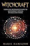 Witchcraft: The Essential Beginner's Guide to Witchcraft, Spells, Rituals and Magic Witchcraft: The Essential Beginner's Guide to Witchcraft, Spells, Rituals and Magic