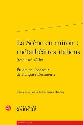 La Scene En Miroir: Metatheatres Italiens (Xvie-Xxie Siecle): Etudes En L'Honneur de Francoise Decroisette (Rencontres) (French Edition) (Rencontres, 160)