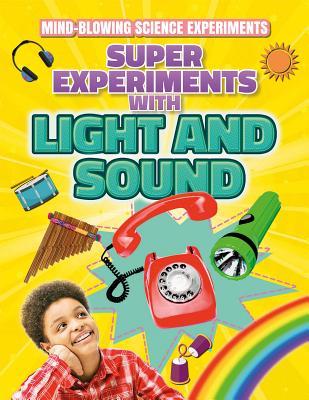 Super Experiments with Light and Sound (Mind-Blowing Science Experiments)