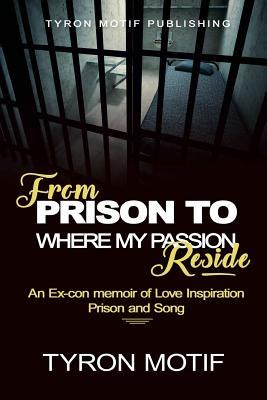 From Prison To Where My Passion Reside: An Ex-con Memoir of Love, Inspiration, Prison and Song