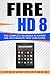 Fire HD 8: The Complete Beginner to Expert Fire HD 8 Manual and User Guide (Fire HD Guide Book 1)