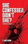 She Confessed, Didn't She? by T. Matt Ryan