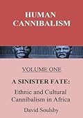 Human Cannibalism Volume One: A Sinister Fate: Ethnic and Cultural Cannibalism in Africa