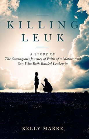 Killing Leuk: A Story of The Courageous Journey of Faith of a Mother and Son Who Both Battled Leukemia (Kindle Edition)