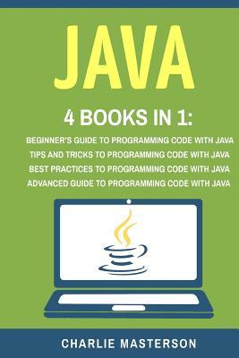 Java: 4 Books in 1: Beginner's Guide + Tips and Tricks + Best Practices + Advanced Guide to Programming Code with Java (Java, Python, JavaScript, ... ... Language, Programming, Computer Programming)