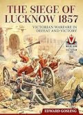 The Siege of Lucknow 1857: Victorian Warfare in Defeat and Victory
