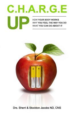 Charge UP: How your body works. Why you feel the way you do What you can do about it