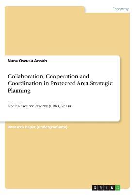 Collaboration, Cooperation and Coordination in Protected Area Strategic Planning: Gbele Resource Reserve (GRR), Ghana