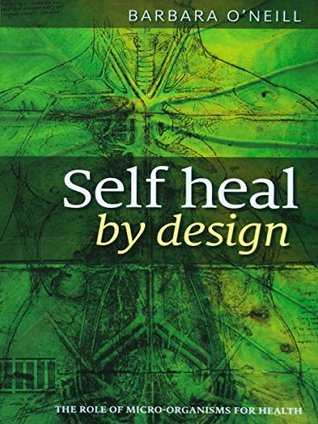 Self Heal By Design - By Barbara O'Neill: The Role Of Micro-Organisms For Health (Kindle Edition)