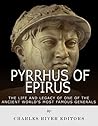 Pyrrhus of Epirus: The Life and Legacy of One of the Ancient World’s Most Famous Generals