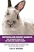 Netherland Dwarf Rabbits: Netherland Dwarf Rabbit Breeding, Buying, Care, Cost, Keeping, Health, Supplies, Food, Rescue and More Included! The Ultimate Guide for Netherland Dwarf Rabbits