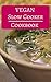Vegan Slow Cooker Cookbook: Delicious And Healthy Vegan Slow Cooker Recipes (Vegan Cookbook Book 1)