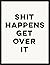 Shit Happens Get Over It