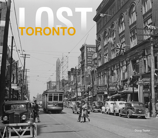 Lost Toronto: Rediscover the Lost Treasures and Forgotten Landmarks of a Changing City (Hardcover)