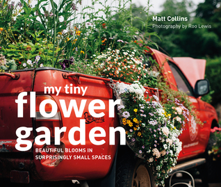 My Tiny Flower Garden: Beautiful Blooms in Surprisingly Small Spaces (Hardcover)