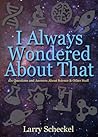 I Always Wondered About That: 101 Questions and Answers about Science and Other Stuff