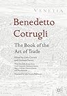 Benedetto Cotrugli – The Book of the Art of Trade: With Scholarly Essays from Niall Ferguson, Giovanni Favero, Mario Infelise, Tiziano Zanato and Vera Ribaudo Benedetto Cotrugli – The Book of the Art of Trade: With Scholarly Essays from Niall Ferguson, Giovanni Favero, Mario Infelise, Tiziano Zanato and Vera Ribaudo