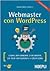 Webmaster con WordPress: Creare rapidamente e facilmente siti web professionali a costo zero