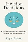 Incision Decisions: A Guide to Getting Through Surgery, Recovery, and Your Hospital Stay Incision Decisions: A Guide to Getting Through Surgery, Recovery, and Your Hospital Stay