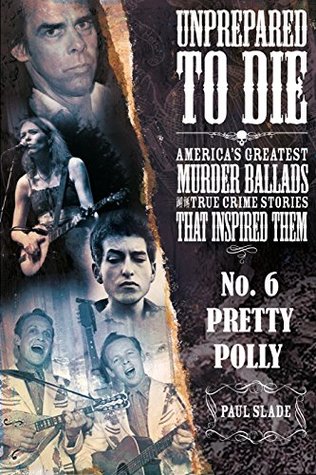 Unprepared To Die: No. 6 - Pretty Polly (Unprepared To Die: America’s Greatest Murder Ballads And The True Crime Stories That Inspired Them)