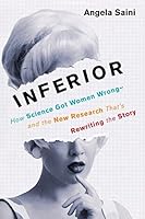 Inferior: How Science Got Women Wrong—and the New Research That's Rewriting the Story