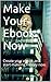 Make Your Ebook Now: Create...