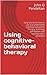 Using cognitive behavioural therapy (CBT): Easy course on how to use and understand cognitive-behavioral therapy (CBT), achieving self-esteem and beating ... (Cognitive therapy techniques Book 1)