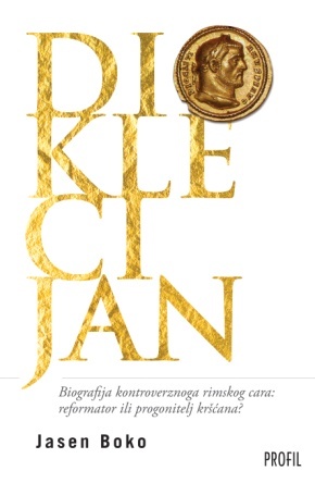 Dioklecijan : biografija kontroverznoga rimskog cara: reformator ili progonitelj kršćana?