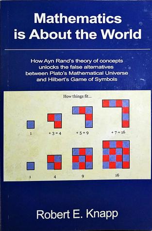 Mathematics is About the World: How Ayn Rand's Theory of Concepts Unlocks the False Alternatives Between Plato's Mathematical Universe and Hilbert's Game of Symbols (Paperback)