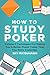 How To Study Poker: Volume 1: Techniques For Making You A Better Player Today Than You Were Yesterday