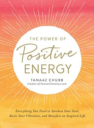 The Power of Positive Energy: Everything You Need to Awaken Your Soul, Raise Your Vibration, and Manifest an Inspired Life