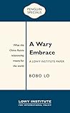 A Wary Embrace: A Lowy Institute Paper: Penguin Special: What the China-Russia relationship means for the world