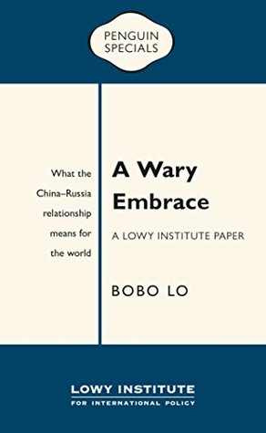A Wary Embrace: A Lowy Institute Paper: Penguin Special: What the China-Russia relationship means for the world (Kindle Edition)