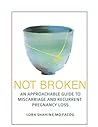 Not Broken: An Approachable Guide to Miscarriage and Recurrent Pregnancy Loss Not Broken: An Approachable Guide to Miscarriage and Recurrent Pregnancy Loss