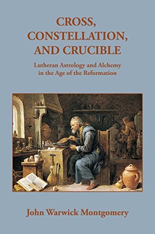 Cross, Constellation, and Crucible: Lutheran Astrology and Alchemy in the Age of the Reformation (Kindle Edition)