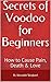 Secrets of Voodoo for Beginners: How to Cause Pain, Death & Love
