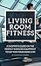 Living Room Fitness: A Shopper's Guide On The Perfect Exercise Equipment To Get For Your Home Gym (Fitness Equipment Series Guides)