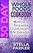 30 Day Whole Foods Cookbook: 90 Whole Recipes for YOUR Healthy Life (breakfast, lunch, dinner)