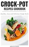 Crock-Pot Recipes Cookbook: Healthy Easy and Delicious Dump Meals Crock-Pot Recipes Cookbook: Healthy Easy and Delicious Dump Meals