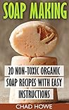 Soap Making: 20 Non-Toxic Organic Soap Recipes With Easy Instructions: (Beauty Secrets)